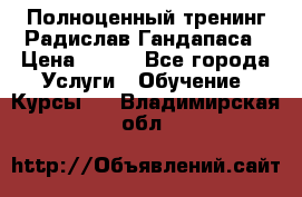 Полноценный тренинг Радислав Гандапаса › Цена ­ 990 - Все города Услуги » Обучение. Курсы   . Владимирская обл.